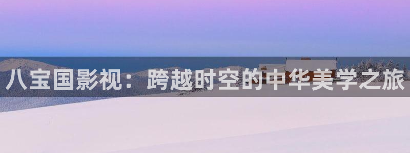 浮力私人影院：八宝国影视：跨越时空的中华美学之旅